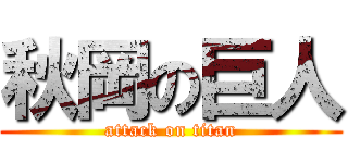 秋岡の巨人 (attack on titan)