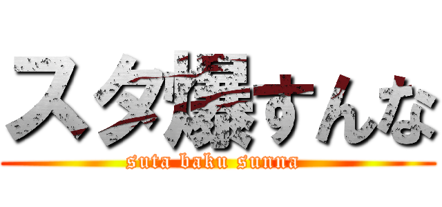 スタ爆すんな (suta baku sunna )