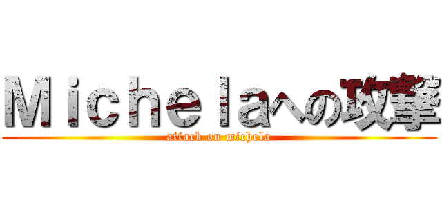 Ｍｉｃｈｅｌａへの攻撃 (attack on michela)