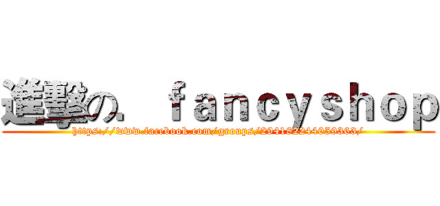 進擊の．ｆａｎｃｙｓｈｏｐ (https://www.facebook.com/groups/294182244059363/)