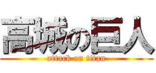 高城の巨人 (attack on titan)