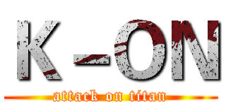 Ｋ－ＯＮ (attack on titan)