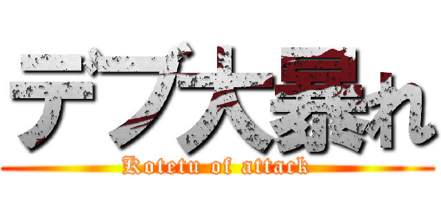 デブ大暴れ (Kotetu of attack)