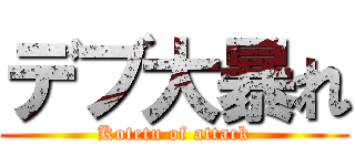 デブ大暴れ (Kotetu of attack)