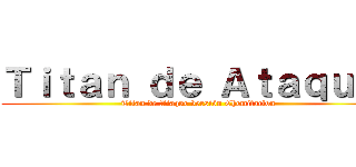 Ｔｉｔａｎ ｄｅ Ａｔａｑｕｅ  (Titan de Ataque versión Chemitaclon)