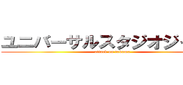 ユニバーサルスタジオジャパン (attack on takuma)