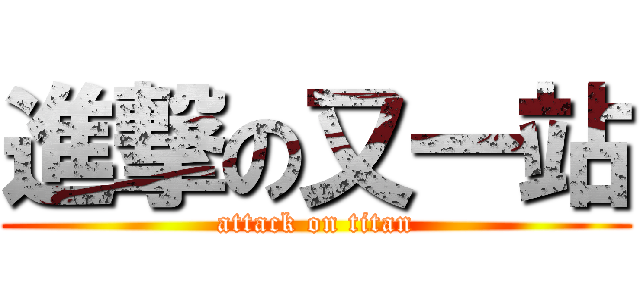 進撃の又一站 (attack on titan)