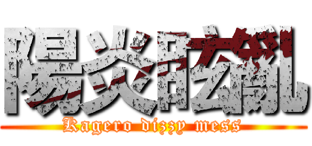 陽炎眩亂 (Kagero dizzy mess)