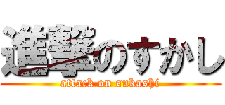 進撃のすかし (attack on sukashi)