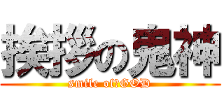 挨拶の鬼神 (smile of　GOD)