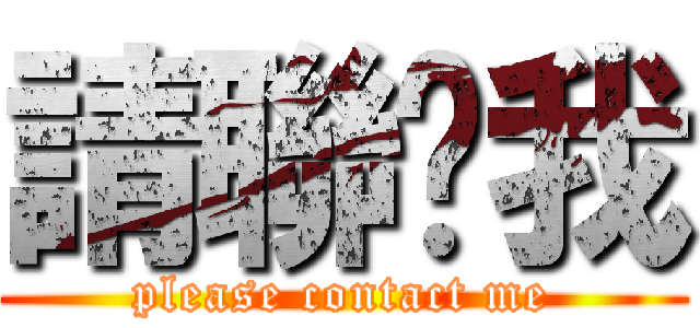 請聯繫我 (please contact me)