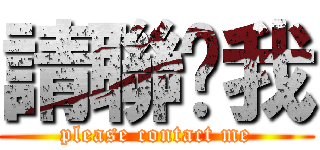 請聯繫我 (please contact me)