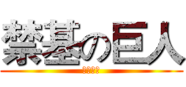 禁基の巨人 (搞基去死)