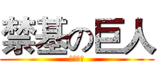 禁基の巨人 (搞基去死)