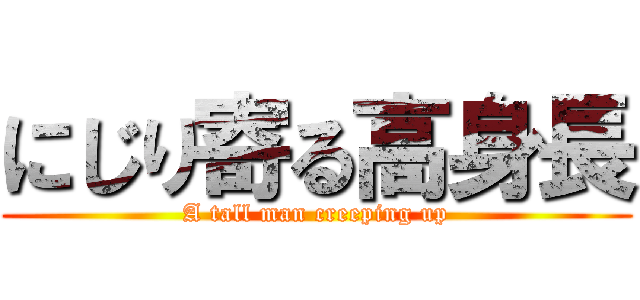 にじり寄る高身長 (A tall man creeping up)