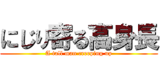 にじり寄る高身長 (A tall man creeping up)