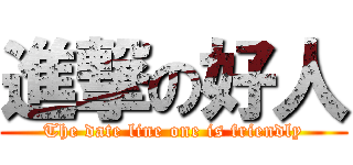 進撃の好人 (The date line one is friendly)