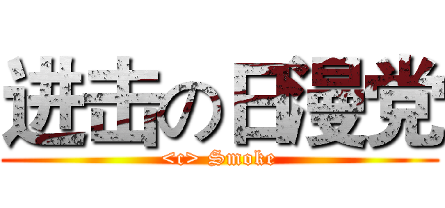 进击の日漫党 (<c> Smoke)