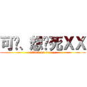 可恶、想杀死ＸＸ (attack on ==~~)
