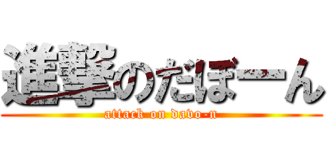 進撃のだぼーん (attack on davo-n)