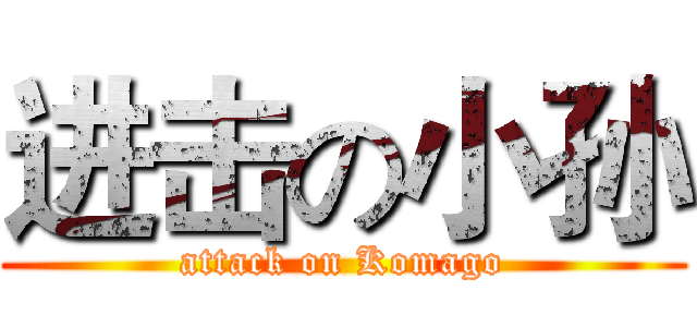 进击の小孙 (attack on Komago)
