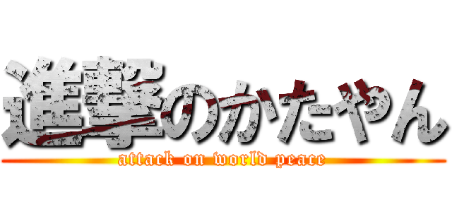 進撃のかたやん (attack on world peace)