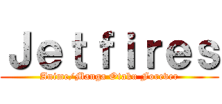 Ｊｅｔｆｉｒｅｓ (Anime/Manga Otaku Forever)