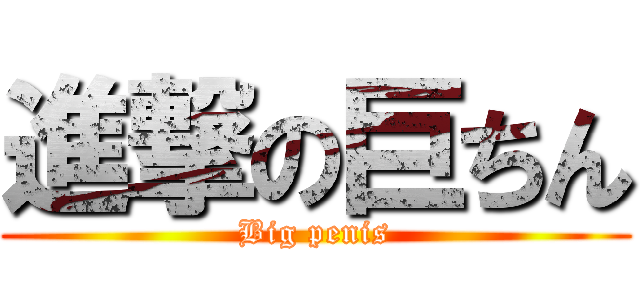 進撃の巨ちん (Big penis)