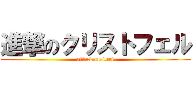 進撃のクリストフェル (attack on kuri)