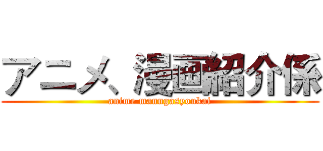 アニメ、漫画紹介係 (anime manngasyoukai)