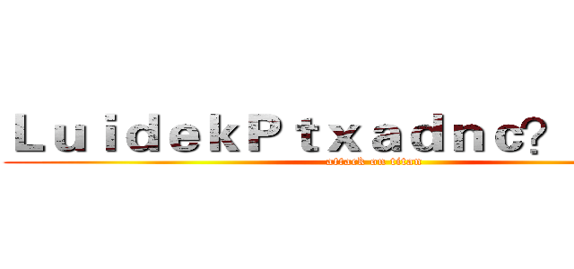 ＬｕｉｄｅｋＰｔｘａｄｎｃ？！ｃ３？ (attack on titan)