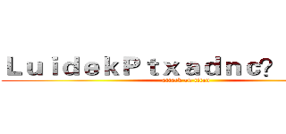 ＬｕｉｄｅｋＰｔｘａｄｎｃ？！ｃ３？ (attack on titan)