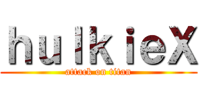 ｈｕｌｋｉｅＸ (attack on titan)