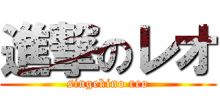 進撃のレオ (singekino reo)