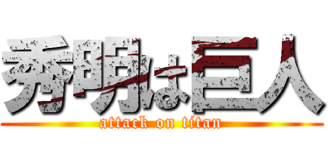 秀明は巨人 (attack on titan)