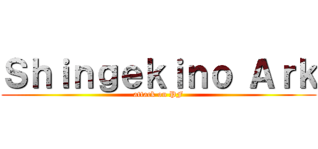 Ｓｈｉｎｇｅｋｉｎｏ Ａｒｋ (attack on PF)
