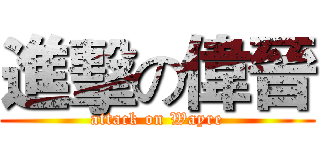進擊の偉晉 (attack on Wayre)