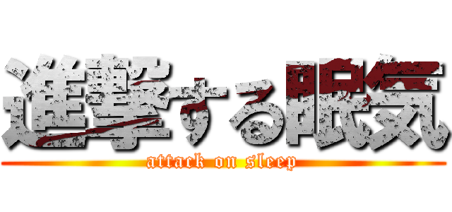 進撃する眠気 (attack on sleep)