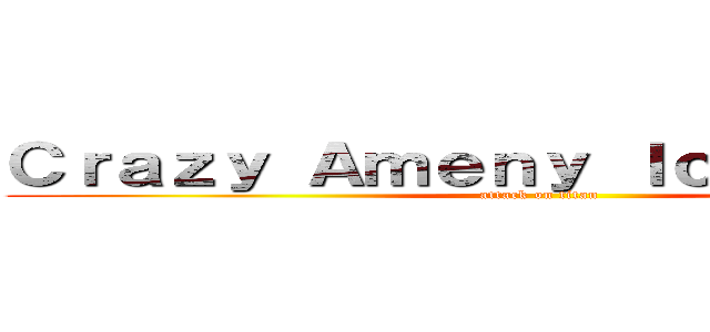 Ｃｒａｚｙ Ａｍｅｎｙ Ｉｃｅ ｃｒｅａｍ (attack on titan)