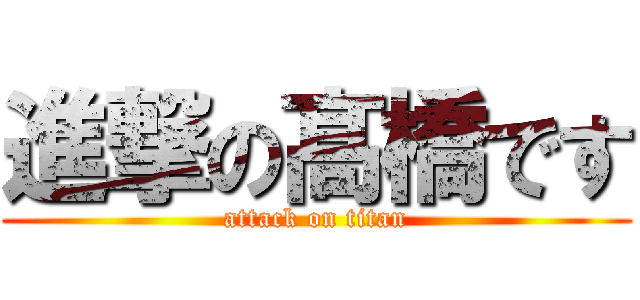 進撃の髙橋です (attack on titan)