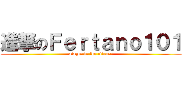 進撃のＦｅｒｔａｎｏ１０１ (ataque de los titanes)