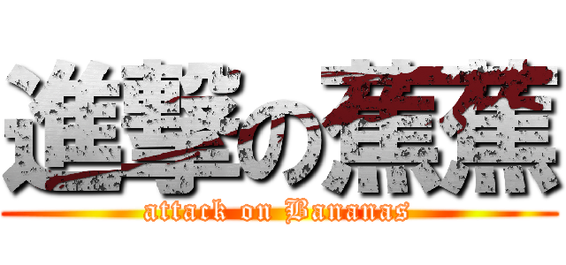 進撃の蕉蕉 (attack on Bananas)