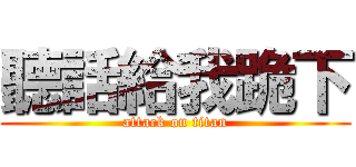 聽話給我跪下 (attack on titan)