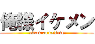 俺様イケメン (attack on keisuke)