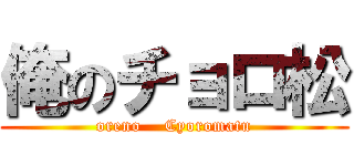 俺のチョロ松 (oreno    Cyoromatu)