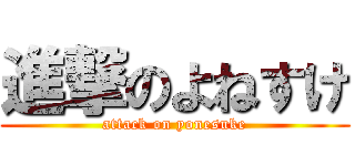 進撃のよねすけ (attack on yonesuke)