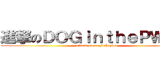 進撃のＤＯＧｉｎｔｈｅＰＷＯ   (attack on doginthepwo)