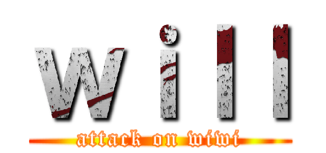 ｗｉｌｌ (attack on wiwi)
