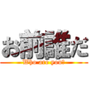 お前誰だ (Who are you?)