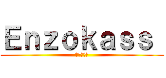 Ｅｎｚｏｋａｓｓ  (エンゾカス)